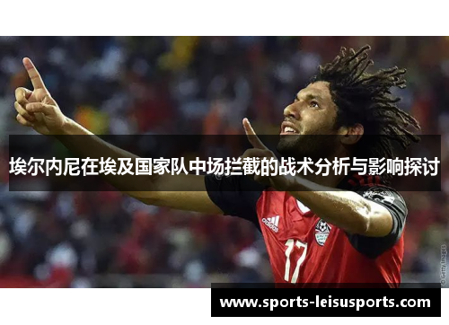 埃尔内尼在埃及国家队中场拦截的战术分析与影响探讨