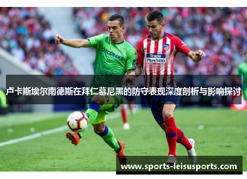卢卡斯埃尔南德斯在拜仁慕尼黑的防守表现深度剖析与影响探讨