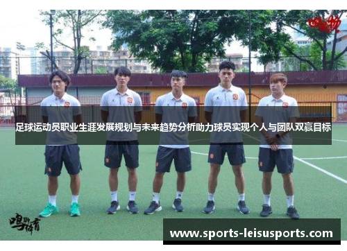 足球运动员职业生涯发展规划与未来趋势分析助力球员实现个人与团队双赢目标