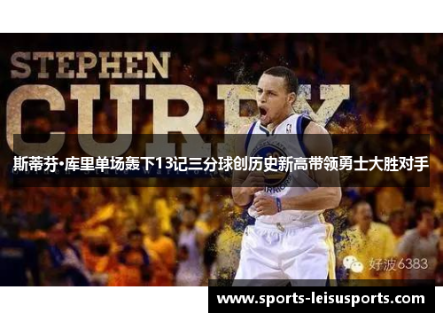 斯蒂芬·库里单场轰下13记三分球创历史新高带领勇士大胜对手