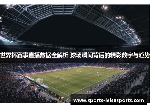 世界杯赛事直播数据全解析 球场瞬间背后的精彩数字与趋势