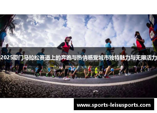 2025厦门马拉松赛道上的奔跑与热情感受城市独特魅力与无限活力