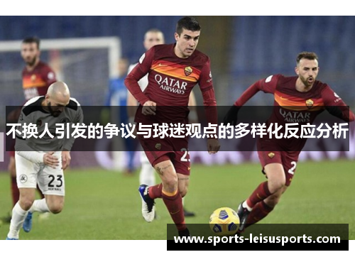 不换人引发的争议与球迷观点的多样化反应分析