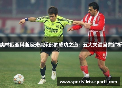 奥林匹亚科斯足球俱乐部的成功之道：五大关键因素解析