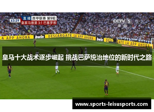 皇马十大战术逐步崛起 挑战巴萨统治地位的新时代之路