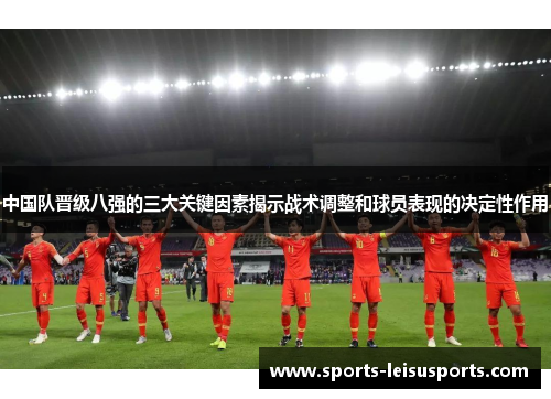 中国队晋级八强的三大关键因素揭示战术调整和球员表现的决定性作用