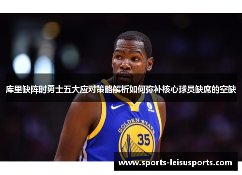 库里缺阵时勇士五大应对策略解析如何弥补核心球员缺席的空缺