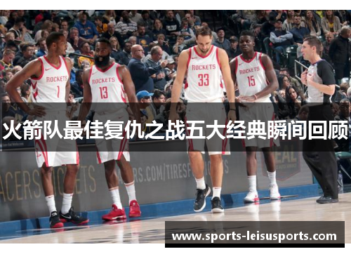 火箭队最佳复仇之战五大经典瞬间回顾
