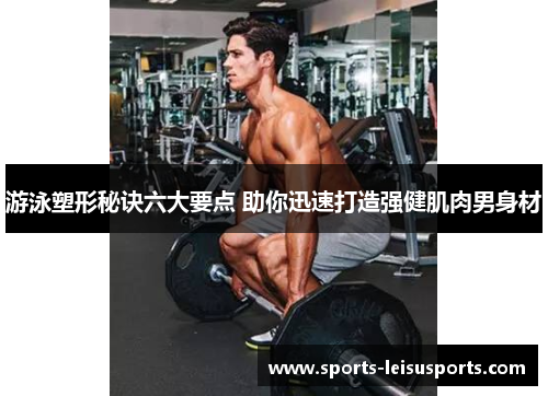 游泳塑形秘诀六大要点 助你迅速打造强健肌肉男身材