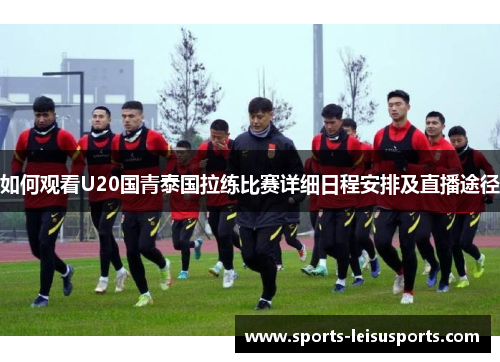 如何观看U20国青泰国拉练比赛详细日程安排及直播途径