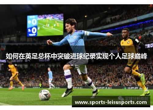 如何在英足总杯中突破进球纪录实现个人足球巅峰
