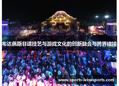 布达佩斯非遗技艺与游戏文化的创新融合与跨界碰撞