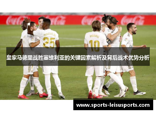 皇家马德里战胜塞维利亚的关键因素解析及背后战术优势分析
