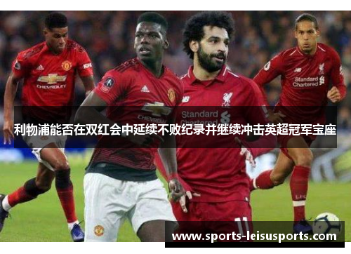 利物浦能否在双红会中延续不败纪录并继续冲击英超冠军宝座