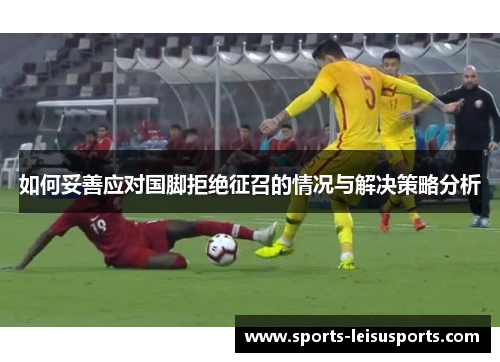 如何妥善应对国脚拒绝征召的情况与解决策略分析