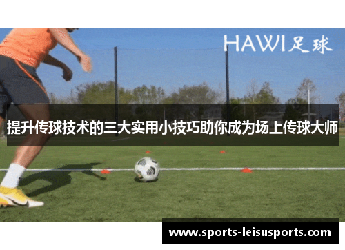 提升传球技术的三大实用小技巧助你成为场上传球大师