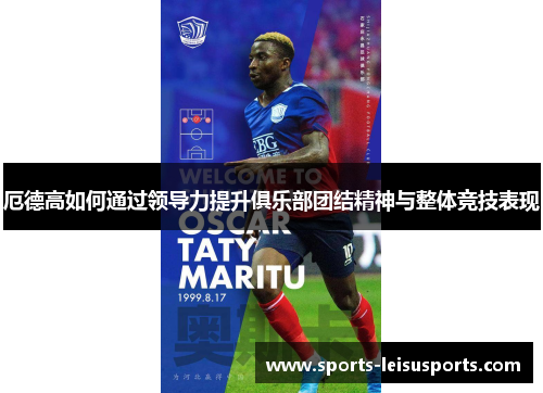 厄德高如何通过领导力提升俱乐部团结精神与整体竞技表现