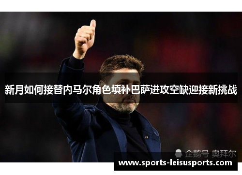 新月如何接替内马尔角色填补巴萨进攻空缺迎接新挑战