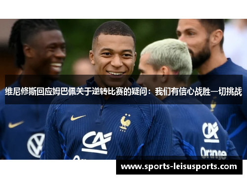 维尼修斯回应姆巴佩关于逆转比赛的疑问：我们有信心战胜一切挑战