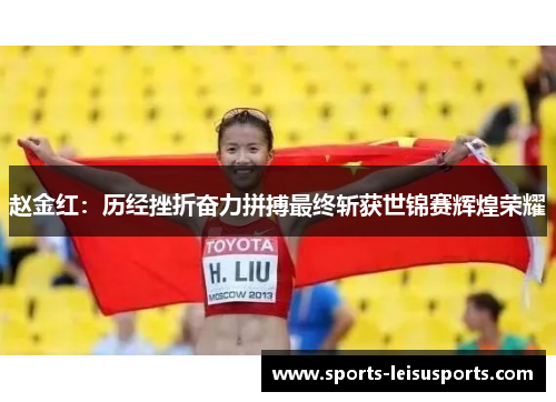 赵金红：历经挫折奋力拼搏最终斩获世锦赛辉煌荣耀