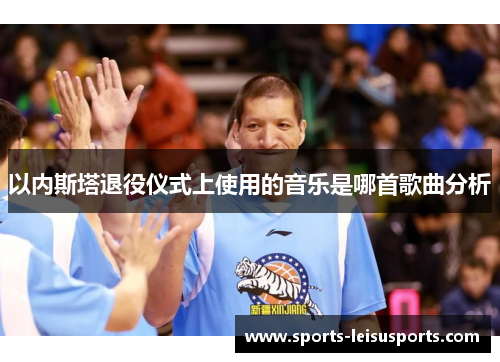 以内斯塔退役仪式上使用的音乐是哪首歌曲分析