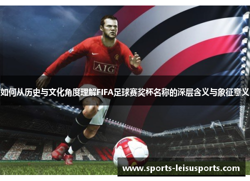 如何从历史与文化角度理解FIFA足球赛奖杯名称的深层含义与象征意义