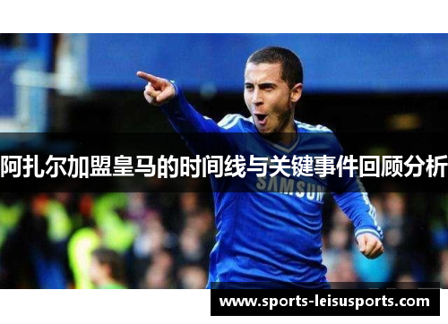 阿扎尔加盟皇马的时间线与关键事件回顾分析