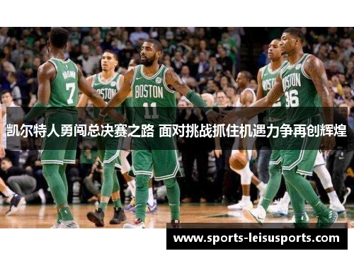 凯尔特人勇闯总决赛之路 面对挑战抓住机遇力争再创辉煌