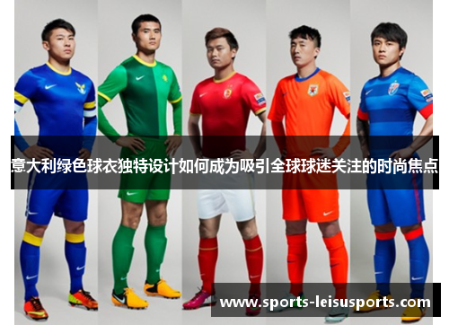 意大利绿色球衣独特设计如何成为吸引全球球迷关注的时尚焦点